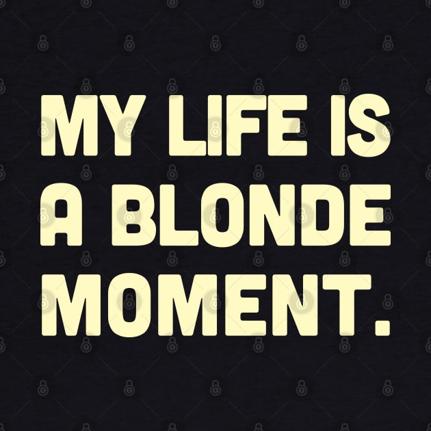 My Life Is A Blonde Moment - Typography Design by DankFutura